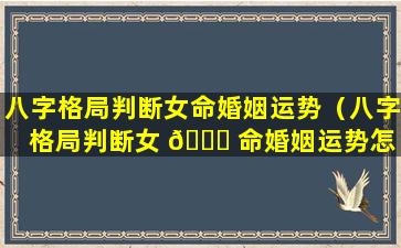 八字格局判断女命婚姻运势（八字格局判断女 🕊 命婚姻运势怎 🐳 么看）